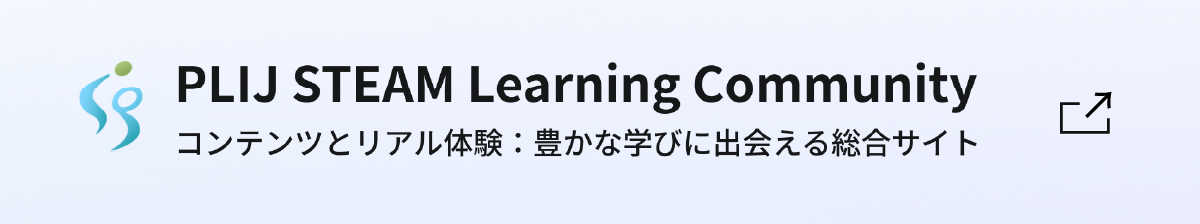 PLIJ STEAM Learning Community コンテンツとリアル体験：豊かな学びに出会える総合サイト